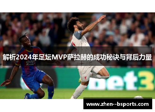 解析2024年足坛MVP萨拉赫的成功秘诀与背后力量