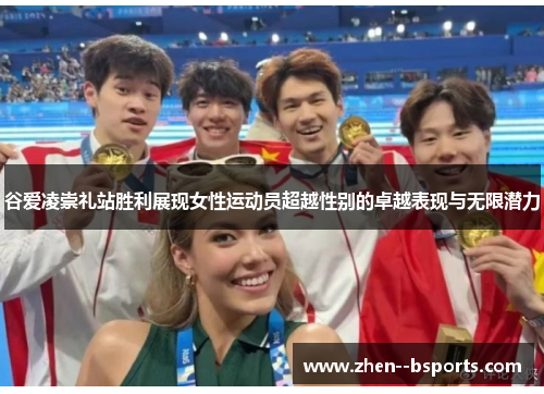 谷爱凌崇礼站胜利展现女性运动员超越性别的卓越表现与无限潜力