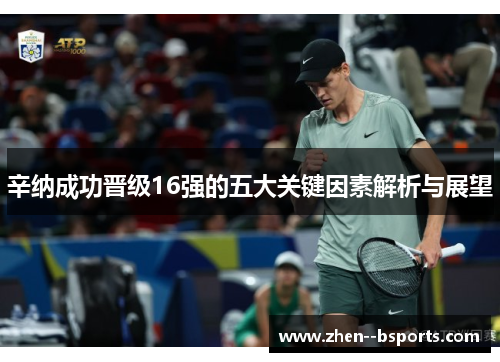 辛纳成功晋级16强的五大关键因素解析与展望