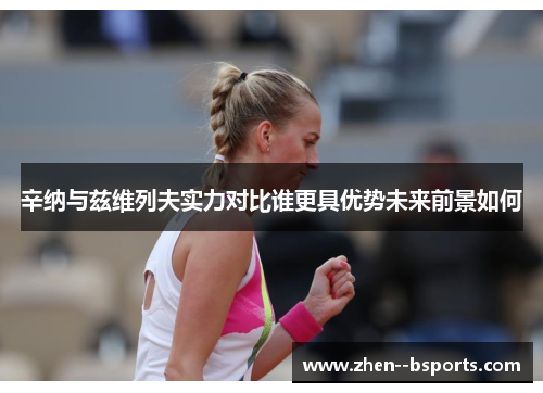 辛纳与兹维列夫实力对比谁更具优势未来前景如何 辛纳与兹维列夫实力对比谁更具优势未来前景如何