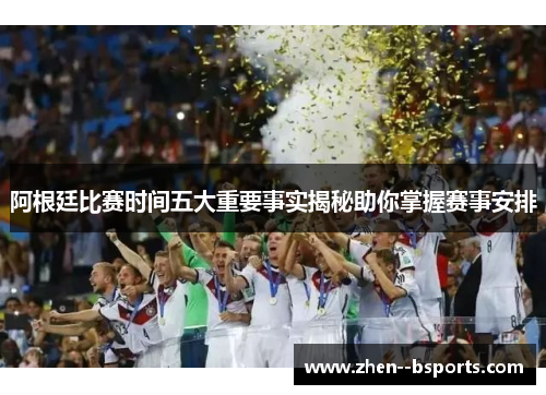 阿根廷比赛时间五大重要事实揭秘助你掌握赛事安排