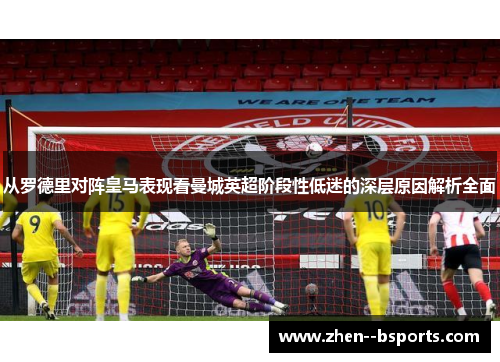 从罗德里对阵皇马表现看曼城英超阶段性低迷的深层原因解析全面 从罗德里对阵皇马表现看曼城英超阶段性低迷的深层原因解析全面