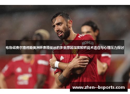 布鲁诺费尔南德斯美洲杯表现低迷的多重原因深度解析战术适应与心理压力探讨 布鲁诺费尔南德斯美洲杯表现低迷的多重原因深度解析战术适应与心理压力探讨