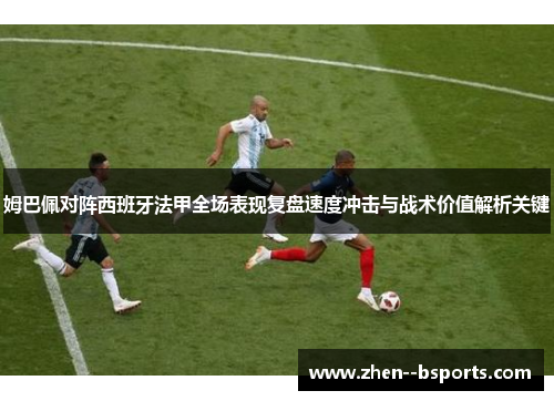 姆巴佩对阵西班牙法甲全场表现复盘速度冲击与战术价值解析关键 姆巴佩对阵西班牙法甲全场表现复盘速度冲击与战术价值解析关键