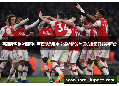 英超保级争议回顾中年轻球员迎来命运转折的关键机会窗口赛季舞台