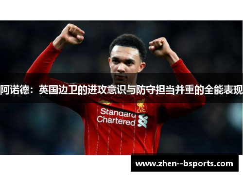 阿诺德:英国边卫的进攻意识与防守担当并重的全能表现 阿诺德:英国边卫的进攻意识与防守担当并重的全能表现