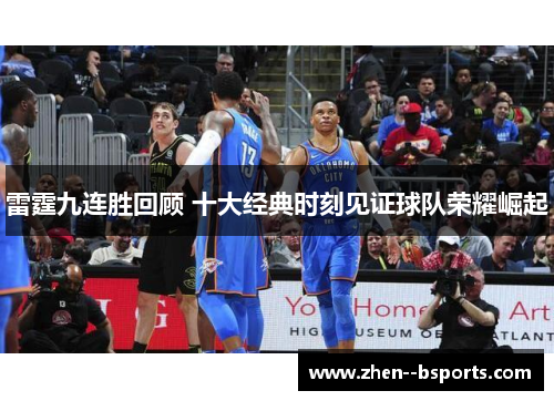 雷霆九连胜回顾 十大经典时刻见证球队荣耀崛起 雷霆九连胜回顾 十大经典时刻见证球队荣耀崛起