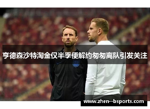 亨德森沙特淘金仅半季便解约匆匆离队引发关注 亨德森沙特淘金仅半季便解约匆匆离队引发关注