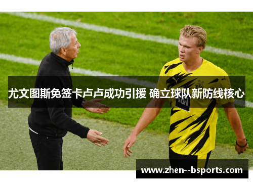 尤文图斯免签卡卢卢成功引援 确立球队新防线核心