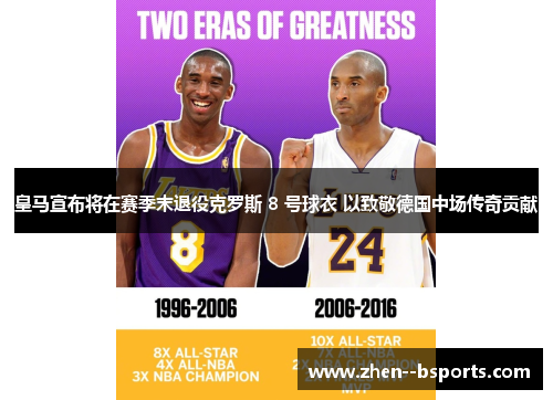 皇马宣布将在赛季末退役克罗斯 8 号球衣 以致敬德国中场传奇贡献