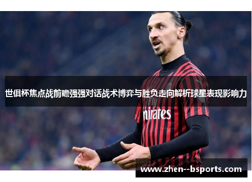 世俱杯焦点战前瞻强强对话战术博弈与胜负走向解析球星表现影响力