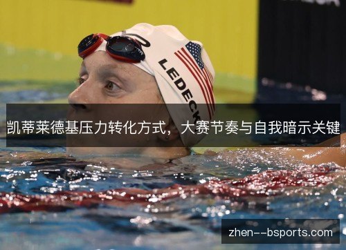 凯蒂莱德基压力转化方式,大赛节奏与自我暗示关键 凯蒂莱德基压力转化方式,大赛节奏与自我暗示关键